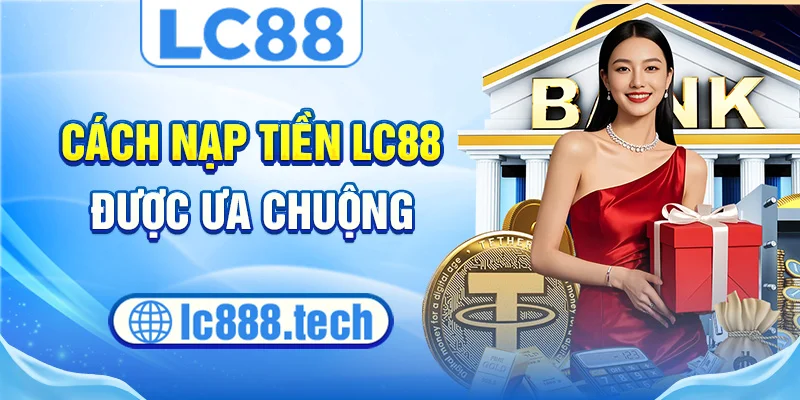 Cách nạp tiền lc88 được ưa chuộng
