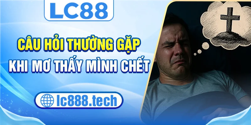 Câu hỏi thường gặp khi mơ thấy mình chết