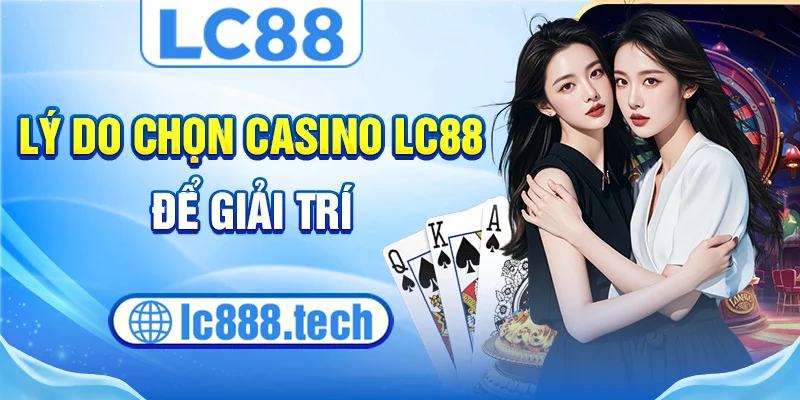 Lý do chọn casino lc88 để giải trí